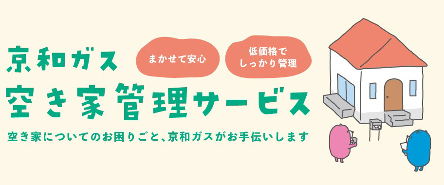 まかせて安心、低価格でしっかり管理、京和ガス空き家管理サービス。空き家についてのお困りごと、京和ガスがお手伝いします。